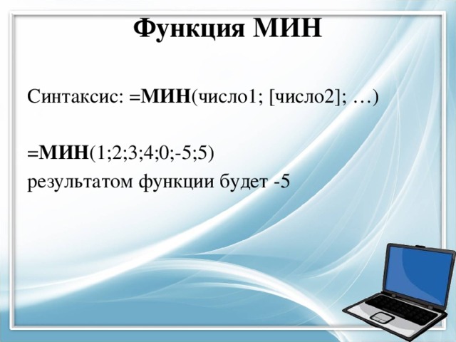 Функция МИН   Синтаксис: = МИН (число1; [число2]; …) = МИН (1;2;3;4;0;-5;5) результатом функции будет -5 