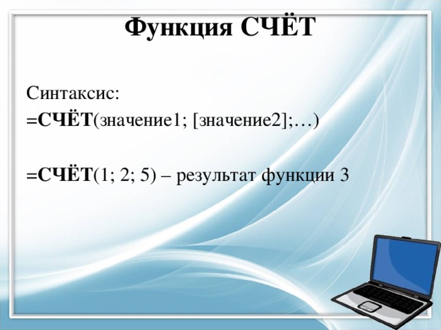 Функция СЧЁТ   Синтаксис: = СЧЁТ (значение1; [значение2];…) = СЧЁТ (1; 2; 5) – результат функции 3 