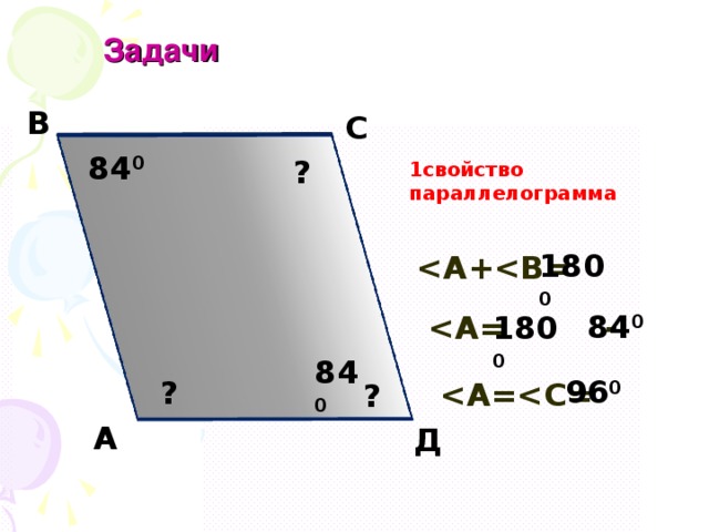  Задачи В С 84 0 ? 1свойство параллелограмма 180 0  А+   84 0 180 0  А = - 84 0 96 0 ?  А = ? А Д 