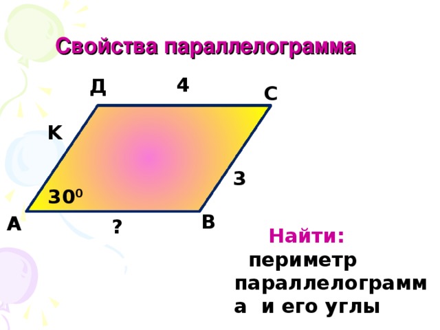  Свойства параллелограмма 4 Д С K 3 30 0 В А ?  Найти:  периметр параллелограмма и его углы 