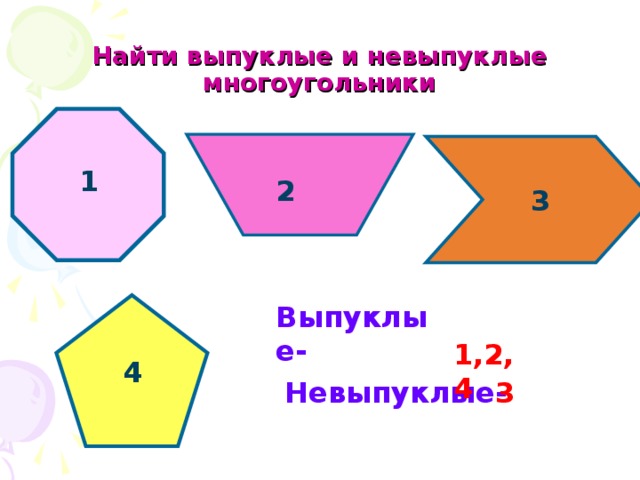 Найти выпуклые и невыпуклые многоугольники 1 2 3 Выпуклые-  1,2,4 4 Невыпуклые-  3 