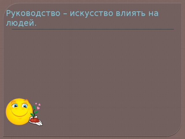 Руководство – искусство влиять на людей. 