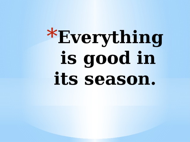 Everything is good in its season. 