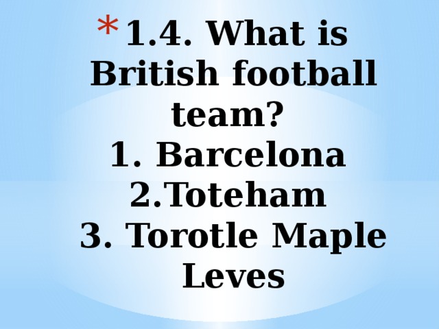 1.4. What is British football team?  1. Barcelona  2.Toteham  3. Torotle Maple Leves 