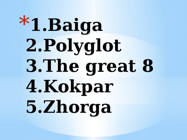 1.Baiga  2.Polyglot  3.The great 8  4.Kokpar  5.Zhorga 