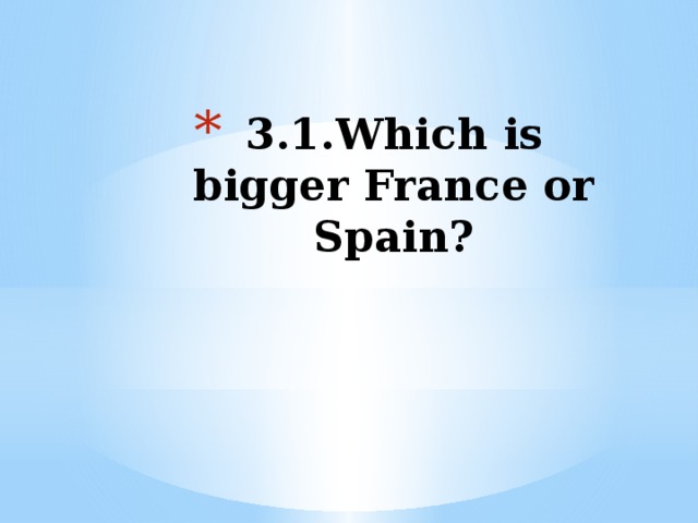3.1.Which is bigger France or Spain?      