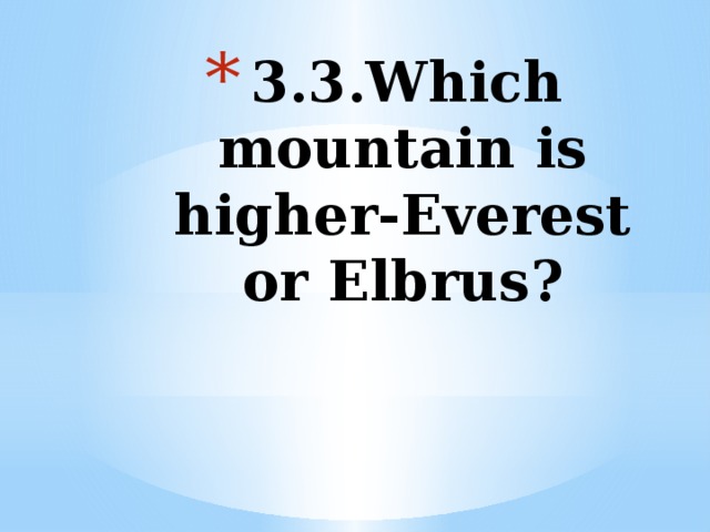 3.3.Which mountain is higher-Everest or Elbrus?   