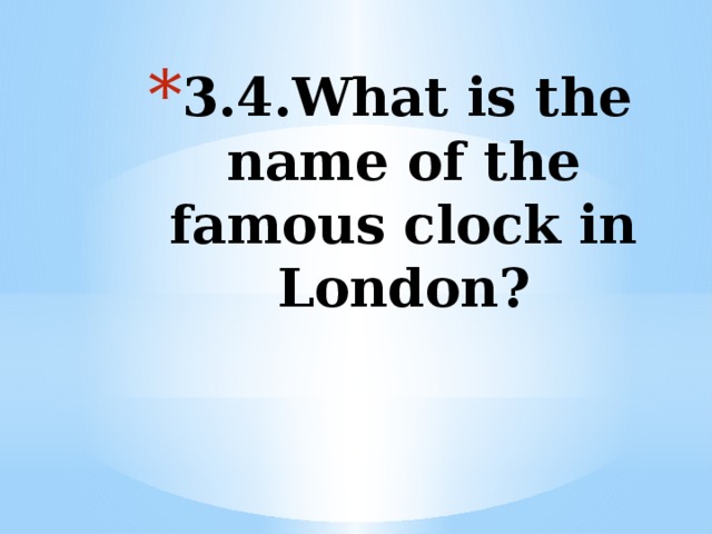 3.4.What is the name of the famous clock in London?   