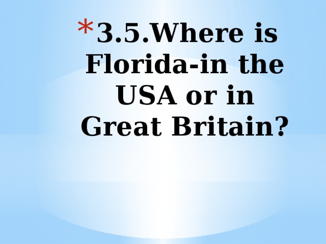 3.5.Where is Florida-in the USA or in Great Britain?   