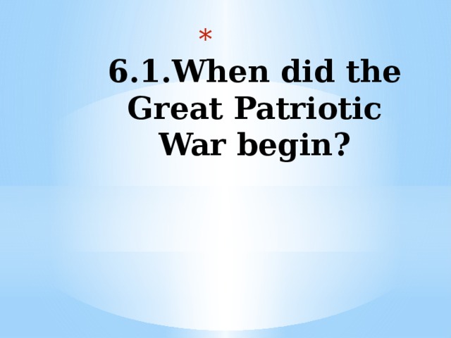   6.1.When did the Great Patriotic War begin?    