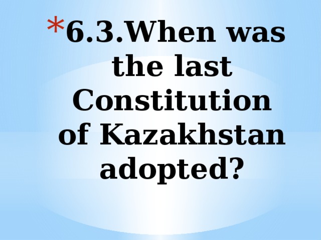 6.3.When was the last Constitution of Kazakhstan adopted? 