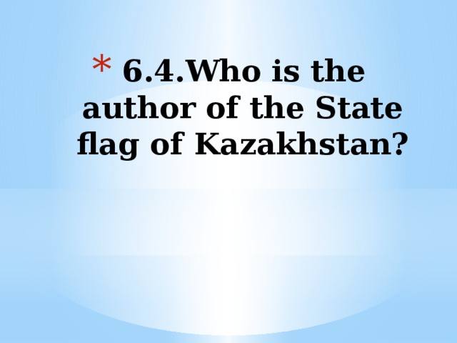 6.4.Who is the author of the State flag of Kazakhstan?     