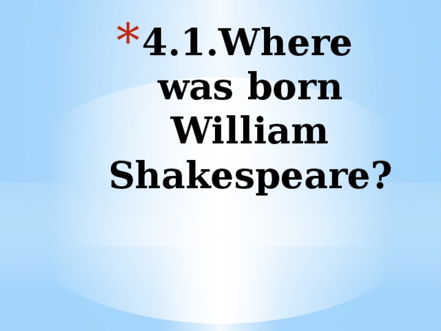 4.1.Where was born William Shakespeare?   