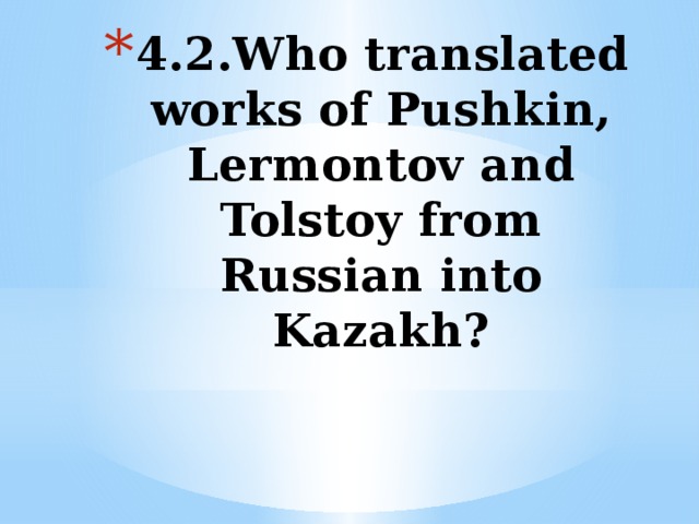 4.2.Who translated works of Pushkin, Lermontov and Tolstoy from Russian into Kazakh?   