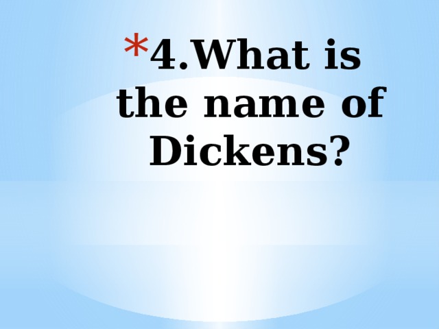 4.What is the name of Dickens?   