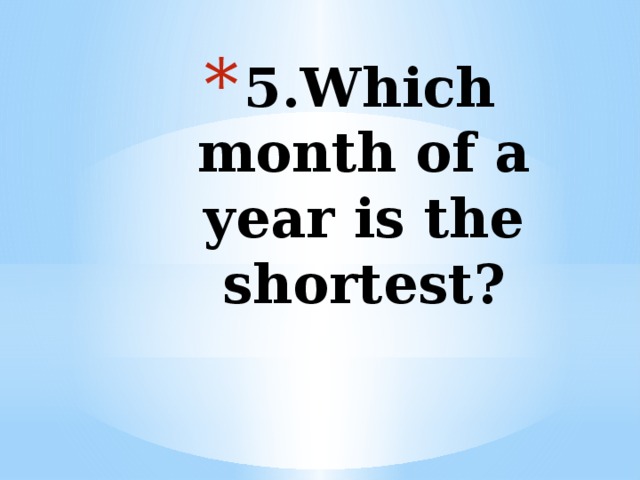 5.Which month of a year is the shortest?   