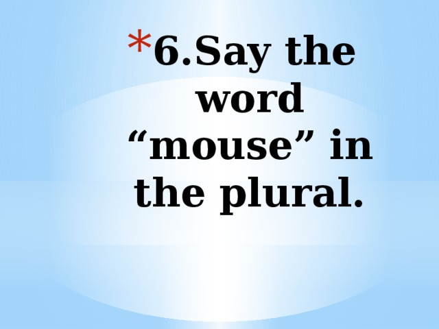 6.Say the word “mouse” in the plural.   
