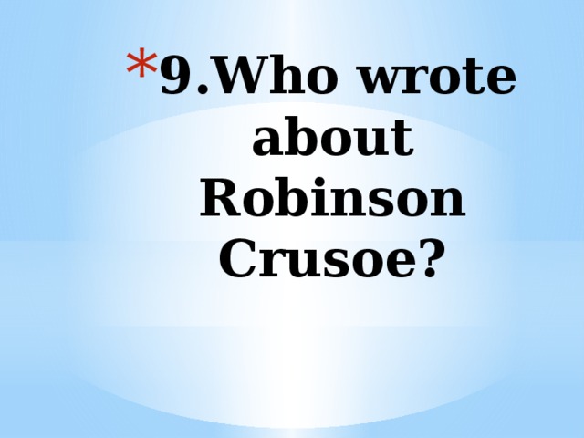 9.Who wrote about Robinson Crusoe?   