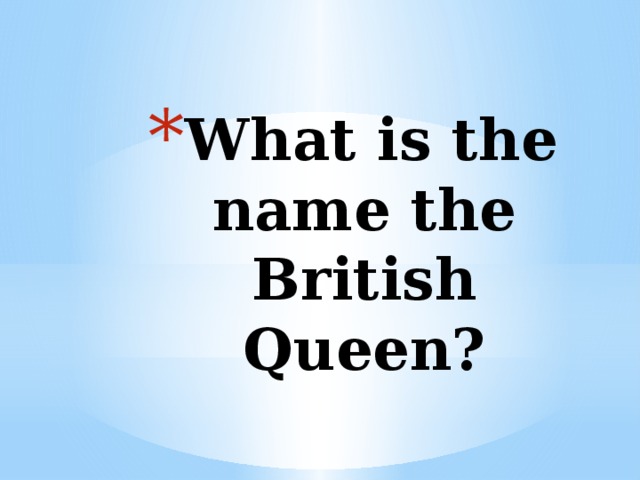 What is the name the British Queen? 