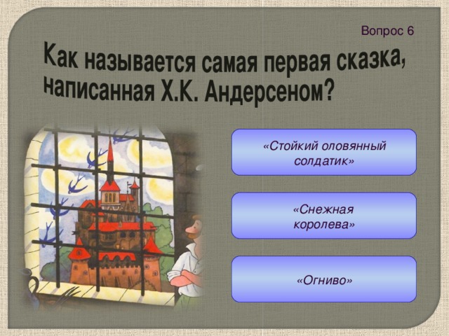 Вопрос 6 «Стойкий оловянный солдатик» «Снежная королева» «Огниво» 