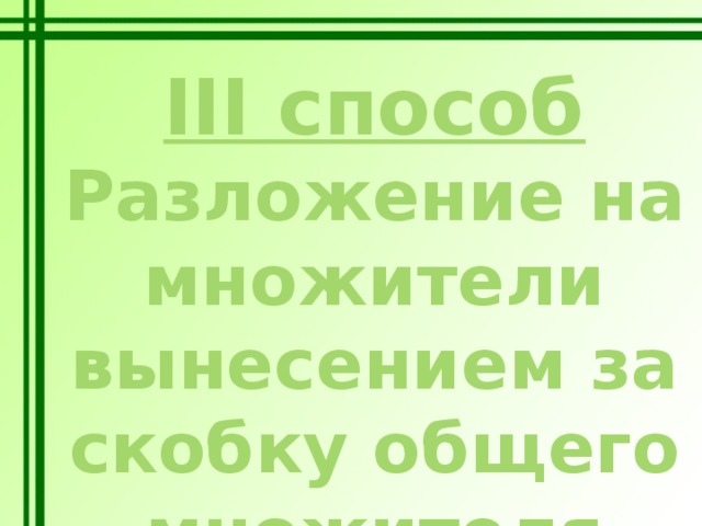 III способ Разложение на множители вынесением за скобку общего множителя 