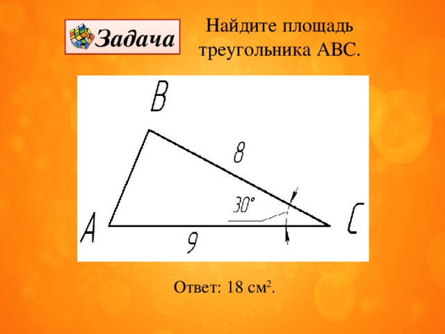 Найдите площадь треугольника АВС. Задача Ответ: 18 см 2 . 