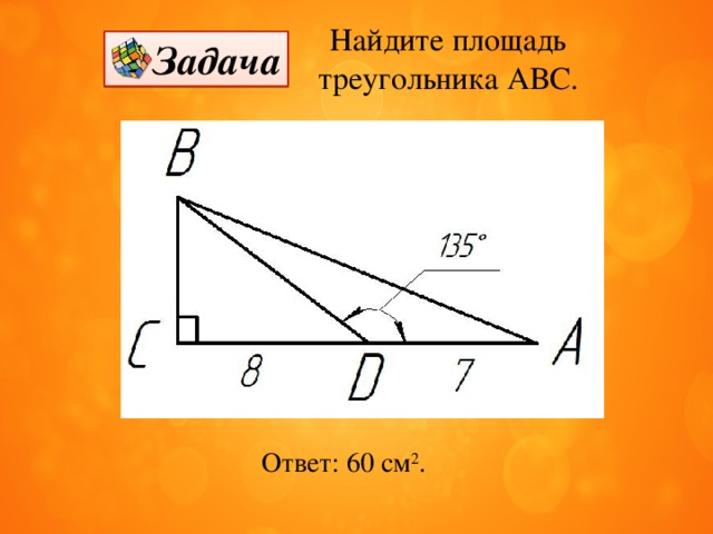Найдите площадь треугольника АВС. Задача Ответ: 60 см 2 . 
