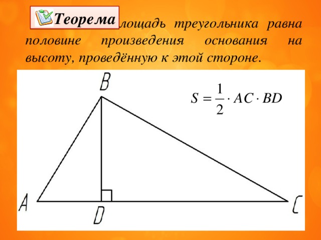 Теорема     Площадь треугольника равна половине произведения основания на высоту, проведённую к этой стороне. 