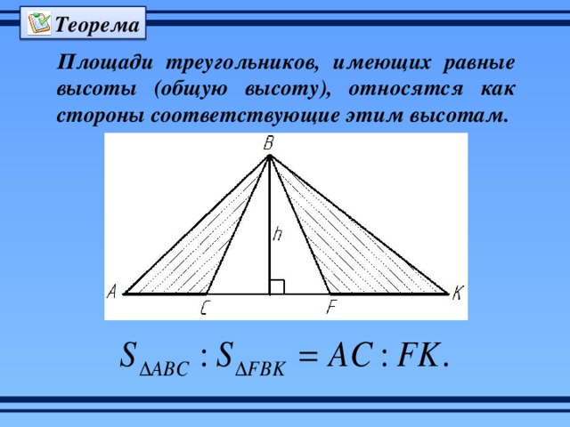 Теорема Площади треугольников, имеющих равные высоты (общую высоту), относятся как стороны соответствующие этим высотам. 