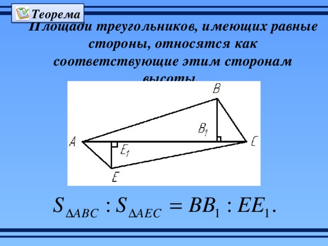 Теорема Площади треугольников, имеющих равные стороны, относятся как соответствующие этим сторонам высоты. 