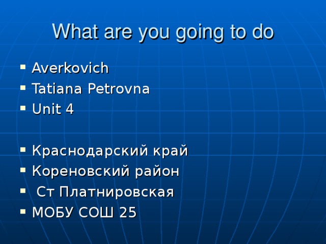 What are you going to do Averkovich Tatiana Petrovna Unit 4  Краснодарский край Кореновский район  Ст Платнировская МОБУ СОШ 25 