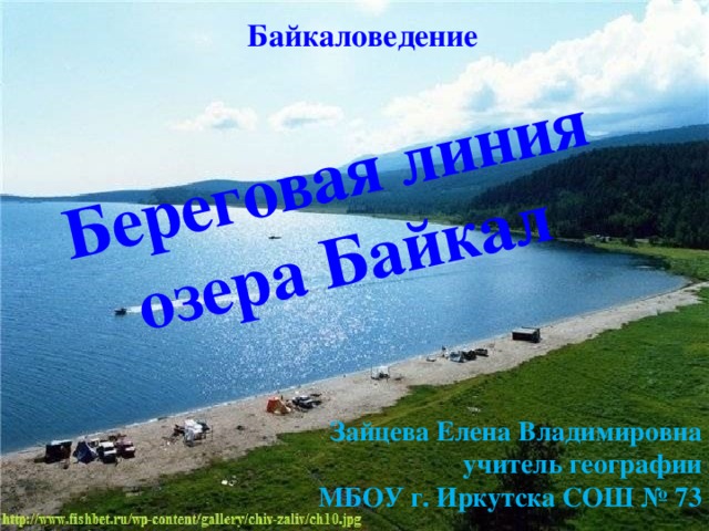 Береговая линия  озера Байкал Байкаловедение Зайцева Елена Владимировна учитель географии МБОУ г. Иркутска СОШ № 73  