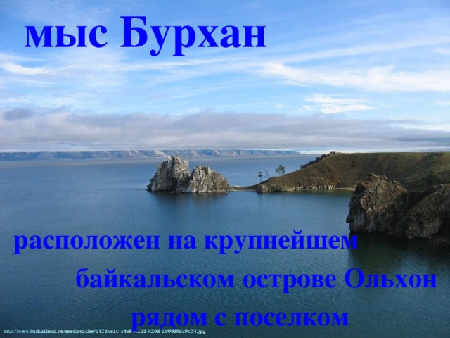 мыс Бурхан расположен на крупнейшем  байкальском острове Ольхон  рядом с поселком Хужир 