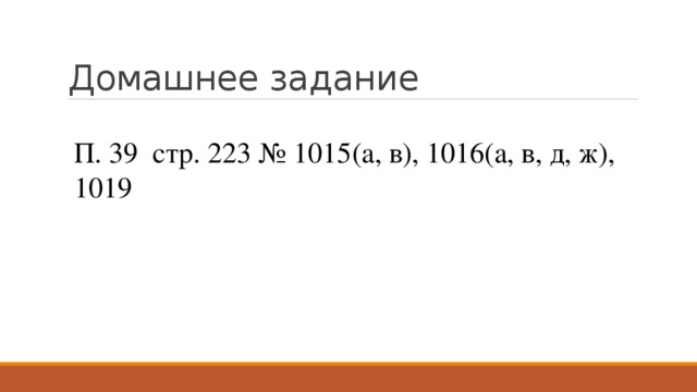Домашнее задание П. 39 стр. 223 № 1015(а, в), 1016(а, в, д, ж), 1019 
