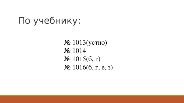 По учебнику: № 1013(устно) № 1014 № 1015(б, г) № 1016(б, г, е, з) 