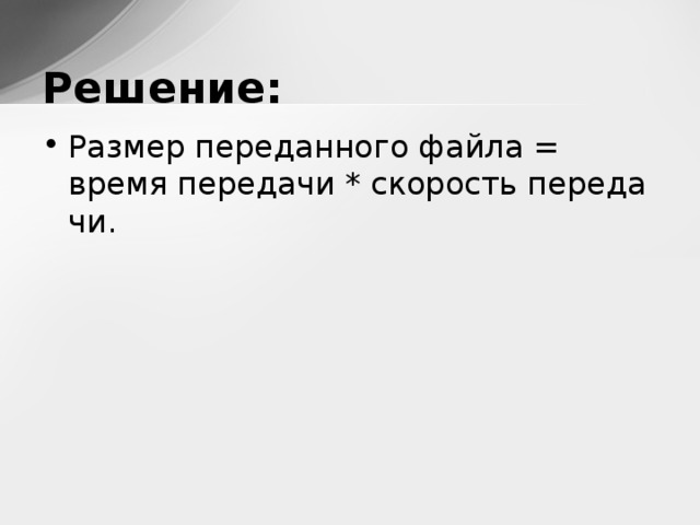 Решение: Раз­мер пе­ре­дан­но­го файла = время пе­ре­да­чи * ско­рость пе­ре­да­чи.  