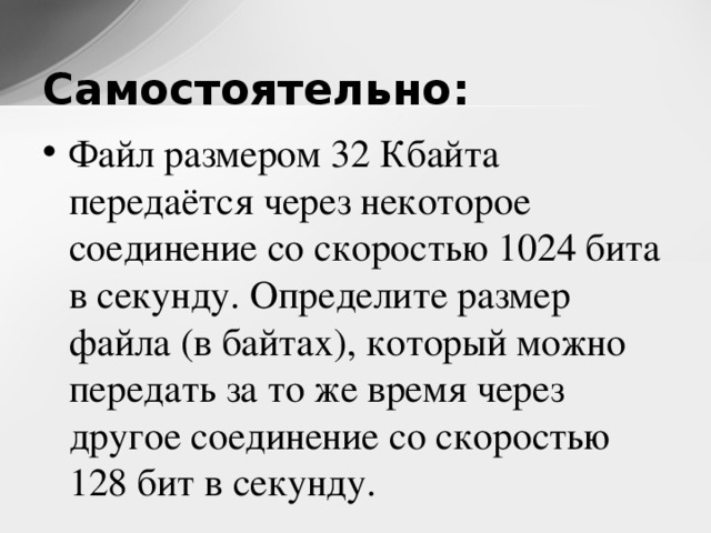 Некоторый файл передается через некоторое соединение. Файл размером 1024 байта передается через некоторое соединение за 32. Файл размером 32 Кбайт передается через некоторое соединение. Файл передаётся со скоростью 1024. 32 Кбайт в байт.