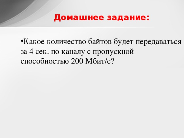 Домашнее задание: Какое количество байтов будет передаваться за 4 сек. по каналу с пропускной способностью 200 Мбит/с?  