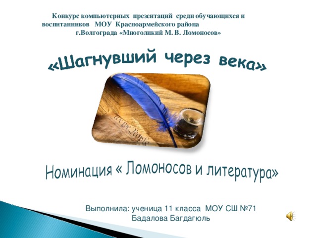 Конкурс компьютерных презентаций среди обучающихся и воспитанников МОУ Красноармейского района г.Волгограда «Многоликий М. В. Ломоносов» Выполнила: ученица 11 класса МОУ СШ №71 Бадалова Багдагюль 