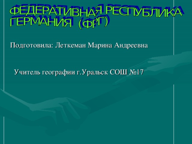 Подготовила: Леткеман Марина Андреевна  У читель географии г.Уральск СОШ № 17 