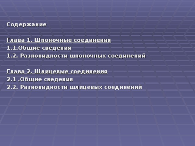 Содержание   Глава 1. Шпоночные соединения 1.1.Общие сведения 1.2. Разновидности шпоночных соединений  Глава 2. Шлицевые соединения 2.1 .Общие сведения 2.2. Разновидности шлицевых соединений    