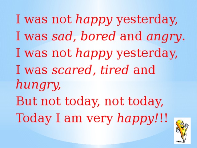 She is happy yesterday. Sad bored Angry scared tired hungry. I wasnt Happy yesterday i was Sad bored and Angry. I was Happy yesterday. Was not were not.