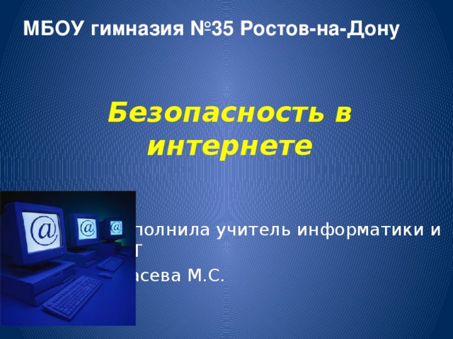 МБОУ гимназия №35 Ростов-на-Дону Безопасность в интернете Выполнила учитель информатики и ИКТ Стасева М.С. 