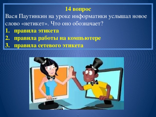 14 вопрос Вася Паутинкин на уроке информатики услышал новое слово «нетикет». Что оно обозначает? правила этикета правила работы на компьютере правила сетевого этикета 
