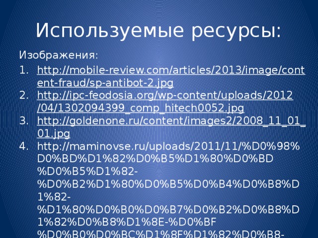 Используемые ресурсы: Изображения: http://mobile-review.com/articles/2013/image/content-fraud/sp-antibot-2.jpg http://ipc-feodosia.org/wp-content/uploads/2012/04/1302094399_comp_hitech0052.jpg http://goldenone.ru/content/images2/2008_11_01_01.jpg http://maminovse.ru/uploads/2011/11/%D0%98%D0%BD%D1%82%D0%B5%D1%80%D0%BD%D0%B5%D1%82-%D0%B2%D1%80%D0%B5%D0%B4%D0%B8%D1%82-%D1%80%D0%B0%D0%B7%D0%B2%D0%B8%D1%82%D0%B8%D1%8E-%D0%BF%D0%B0%D0%BC%D1%8F%D1%82%D0%B8-1024x768.jpg 