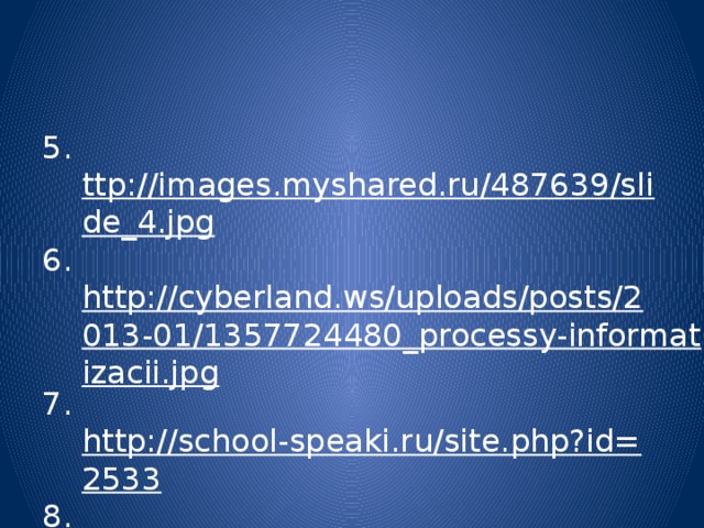 5. ttp://images.myshared.ru/487639/slide_4.jpg 6. http://cyberland.ws/uploads/posts/2013-01/1357724480_processy-informatizacii.jpg 7. http://school-speaki.ru/site.php?id=2533 8. http://hameleons.com/uploads/posts/2011-06/1308761568_1aa_cmc_equip_500.jpg 