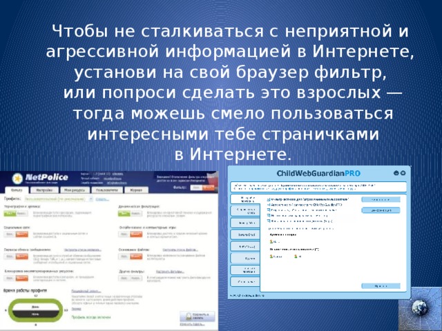 Чтобы не сталкиваться с неприятной и агрессивной информацией в Интернете, установи на свой браузер фильтр, или попроси сделать это взрослых —  тогда можешь смело пользоваться интересными тебе страничками в Интернете.  
