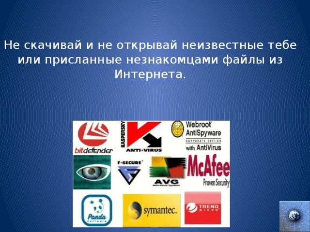 Не скачивай и не открывай неизвестные тебе или присланные незнакомцами файлы из Интернета. 