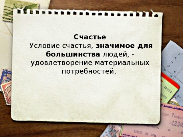 Счастье   Условие счастья,  значимое для большинства  людей, - удовлетворение материальных потребностей.  