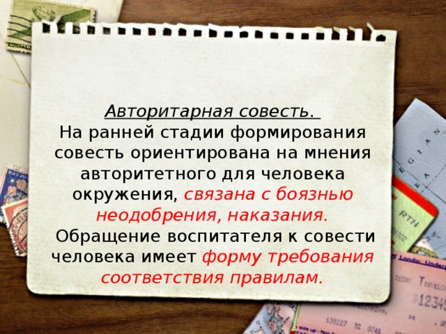 Авторитарная совесть. На ранней стадии формирования совесть ориенти­рована на мнения авторитетного для человека окружения, связана с боязнью неодобрения, наказания.  Обращение воспитателя к совести человека имеет форму требования соответствия правилам. 